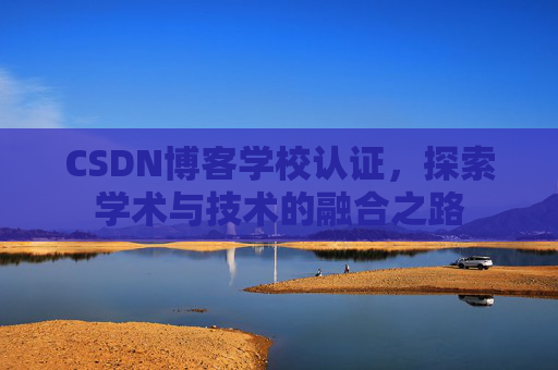 CSDN博客学校认证,探索学术与技术的融合之路