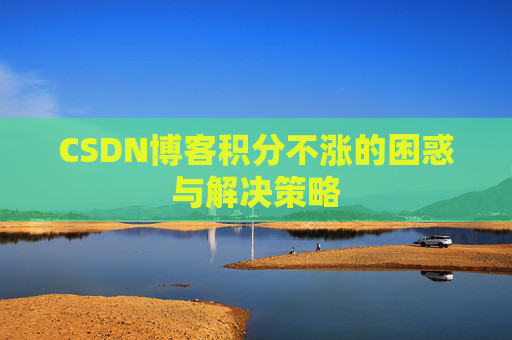 CSDN博客积分不涨的困惑与解决策略