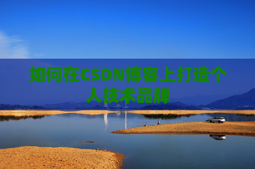 如何在CSDN博客上打造个人技术品牌